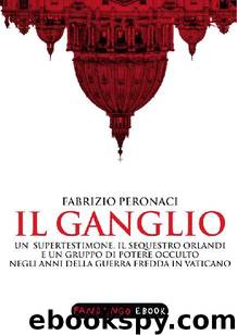 Il Ganglio. Un supertestimone, il sequestro Orlandi e un gruppo di potere occulto negli anni della guerra fredda in Vaticano by Fabrizio Peronaci