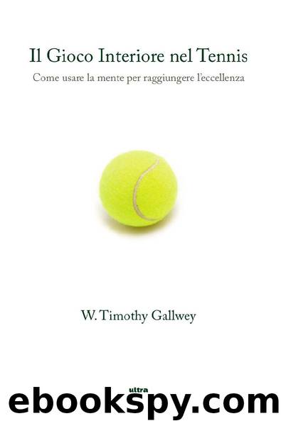 Il Gioco Interiore Nel Tennis Come usare la mente per raggiungere l’eccellenza by W. Timothy Gallwey