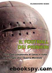 Il football del pionieri: Storia del campionato di calcio in Italia dalle origini alla I Guerra Mondiale (Italian Edition) by Alessandro Bassi