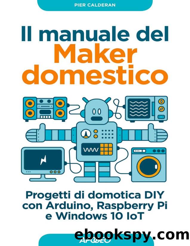Il manuale del maker domestico. Progetti di domotica DIY con Arduino, Raspberry Pi e Windows 10 IoT by Calderan Pier