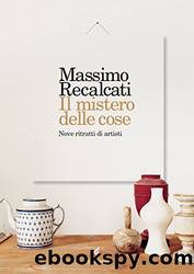 Il mistero delle cose: Nove ritratti di artisti (Italian Edition) by Massimo Recalcati