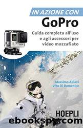 In azione con Go Pro: Guida completa all'uso e agli accessori per video mozzafiato by Massimo Allievi & Vito Di Domenico