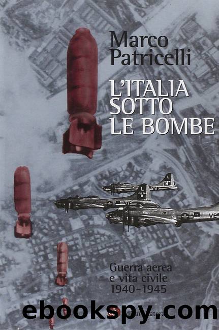 L'Italia sotto le bombe. Guerra aerea e vita civile 1940-1945 by Marco Patricelli