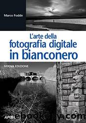 L'arte della fotografia digitale in bianconero: nuova edizione by Marco Fodde