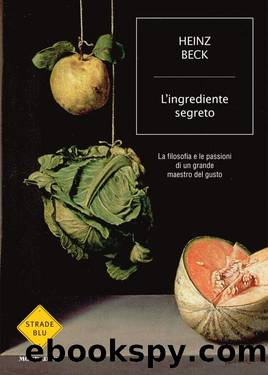 L'ingrediente segreto: La filosofia e le passioni di un grande maestro del gusto by Beck Heinz