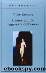 L'insostenibile Leggerezza Dell'essere by Milan Kundera