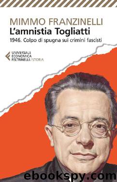 L’Amnistia Togliatti: 1946. Colpo di spugna sui crimini fascisti by Mimmo Franzinelli