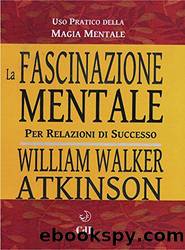 La Fascinazione Mentale: Uso pratico della magia mentale per relazioni di successo (Italian Edition) by William Walker Atkinson