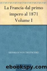 La Francia dal primo impero al 1871 - Volume 1 by Heinrich von Treitschke
