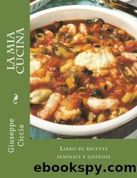 La Mia Cucina: Libro Di Ricette Semplici E Gustose by Giuseppe Ciccia