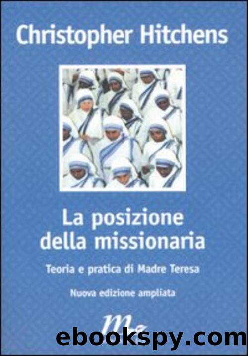 La Posizione Della Missionaria. Teoria E Pratica Di Madre Teresa by Christopher Hitchens