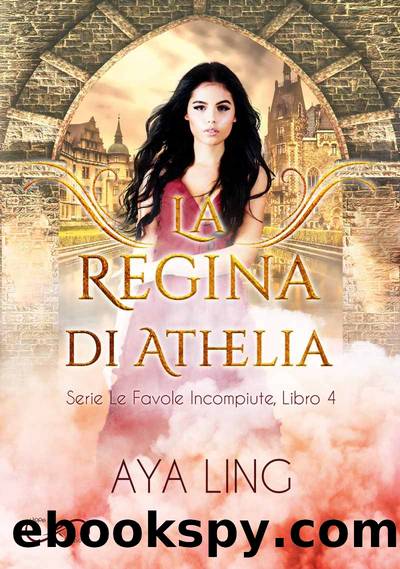 La Regina di Athelia: Le favole incompiute 4 by Aya Ling