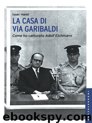La casa di via Garibaldi: Come ho catturato Adolf Eichmann (Castelvecchi) by Isser Harel