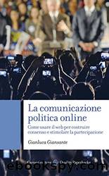 La comunicazione politica online. Come usare il web per costruire consenso e stimolare la partecipazione by Gianluca Giansante
