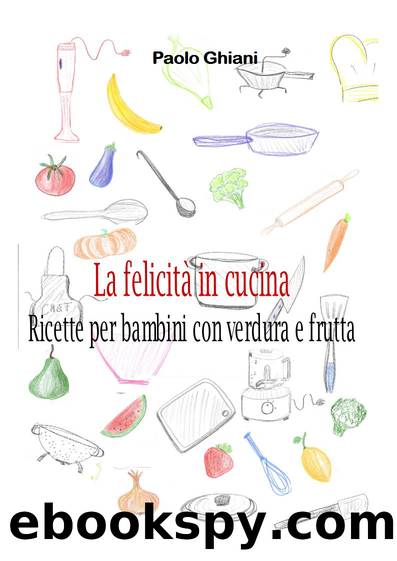 La felicitÃ  in cucina--Ricette per bambini con verdura e frutta by Paolo Ghiani