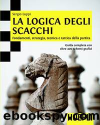 La logica degli scacchi: Fondamenti, strategia, tecnica e tattica della partita. guida completa con oltre 400 schemi grafici. by Sergio Luppi