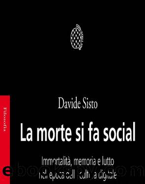 La morte si fa social. ImmortalitÃ , memoria e lutto nell'epoca della cultura digitale (Bollati Boringhieri) by Davide Sisto