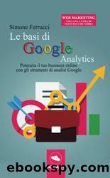 Le basi di Google Analytics: Potenzia Il Tuo Business Online Con Gli Strumenti Di Analisi Google (Italian Edition) by Simone Ferrucci
