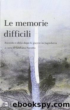Le memorie difficili. Ricordo e oblio dopo le guerre in Jugoslavia. by Giuliana Parotto & AA. VV