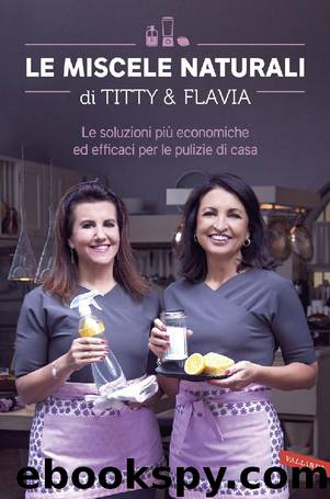 Le miscele naturali di Titty & Flavia: Le soluzioni più economiche ed efficaci per le pulizie di casa by Flavia Alfano & Titty D'Attoma