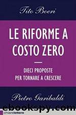 Le riforme a costo zero: dieci proposte per tornare a crescere by Tito Boeri; Pietro Garibaldi