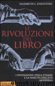 Le rivoluzioni del libro. L’invenzione della stampa e la nascita dell’età moderna by Elizabeth L. Eisenstein