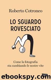 Lo sguardo rovesciato: Come la fotografia sta cambiando le nostre vite (Italian Edition) by Roberto Cotroneo