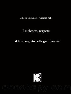 Luchino Vittorio - Relli Francesca - 2017 - Le ricette segrete: Il libro segreto della gastronomia by Luchino Vittorio - Relli Francesca