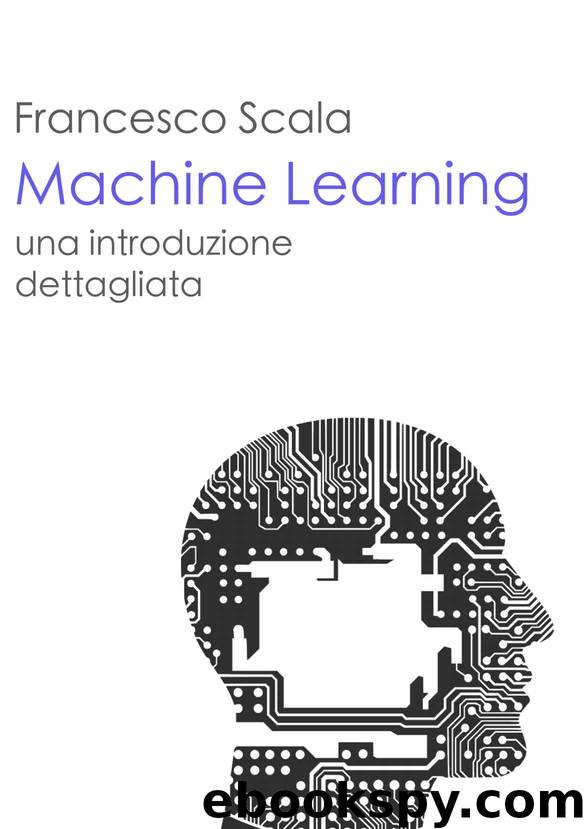 Machine Learning - una introduzione dettagliata: Un libro destinato a chi vuol addentrarsi nello studio del machine learning (Italian Edition) by Francesco Scala
