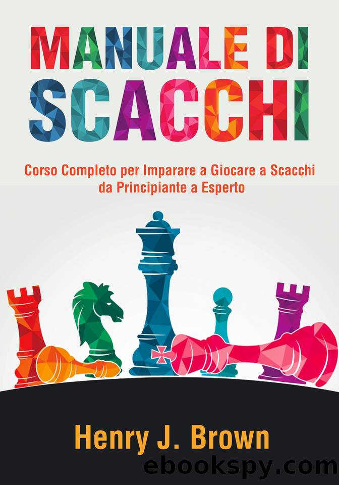Manuale di Scacchi: Corso Completo per Imparare a Giocare a Scacchi: Da Principiante a Esperto (Italian Edition) by Smith Adam & Brown Henry J