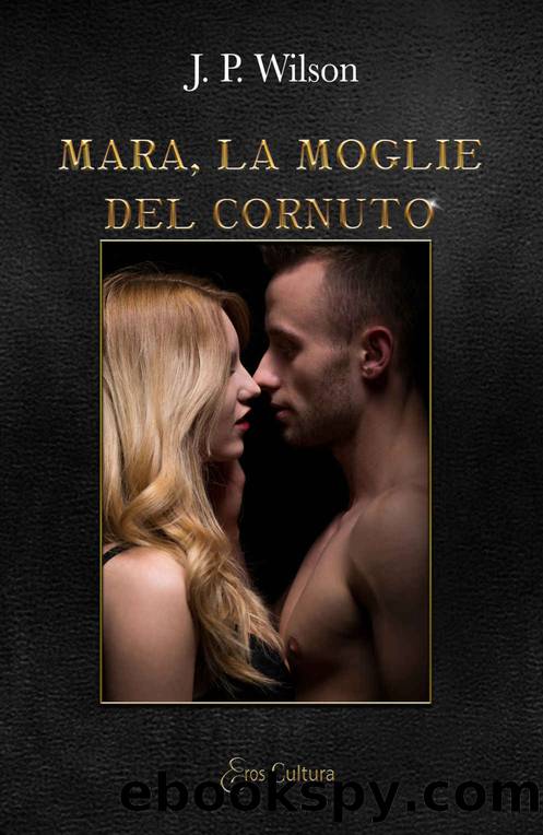 Mara, la moglie del cornuto (Italian Edition) by J.P. Wilson (Eroscultura Editore)