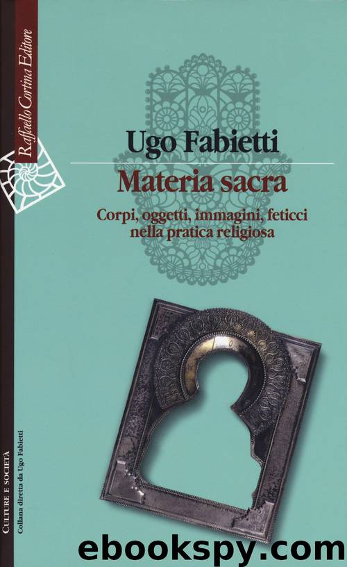 Materia sacra. Corpi, oggetti, immagini, feticci nella pratica religiosa by Ugo Fabietti