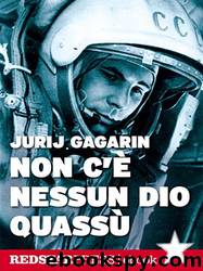 Non c’è nessun dio quassù: L'autobiografia di Gagarin. Il primo uomo a volare nello spazio by Jurij Gagarin