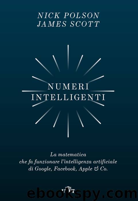 Numeri intelligenti: La matematica che fa funzionare l’intelligenza artificiale di Google, Facebook, Apple & Co. by Nick Polson & James Scott