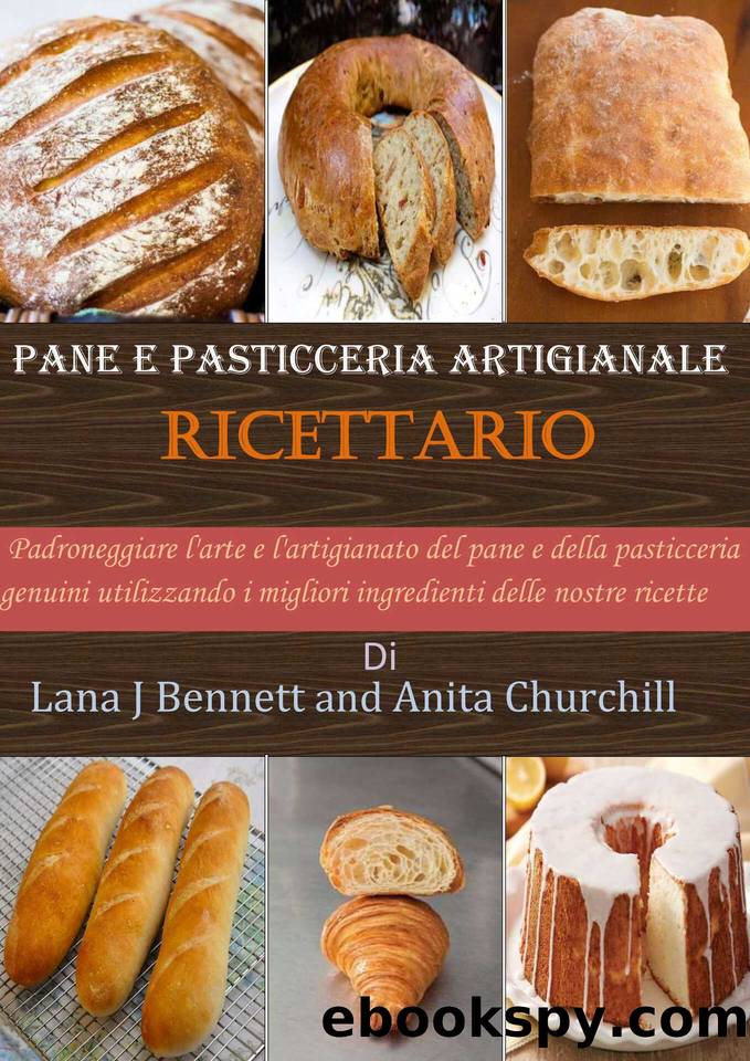 Pane e pasticceria artigianale Ricettario: Padroneggiare l'arte e l'artigianato del pane e della pasticceria genuini utilizzando i migliori ingredienti delle nostre ricette (Italian Edition) by Churchill Anita & Bennett Lana