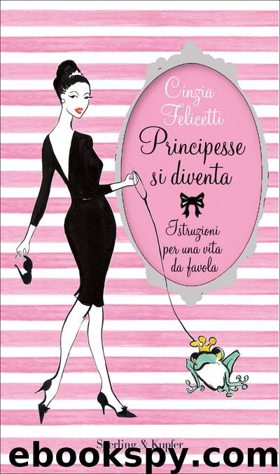 Principesse si diventa: Istruzioni per una vita da favola by Cinzia Felicetti