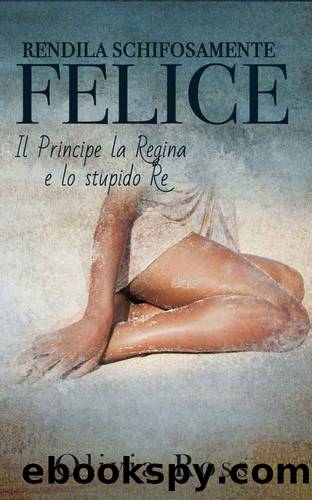 Rendila Schifosamente Felice: Il principe la Regina e lo stupido Re (Italian Edition) by Olivia Ross