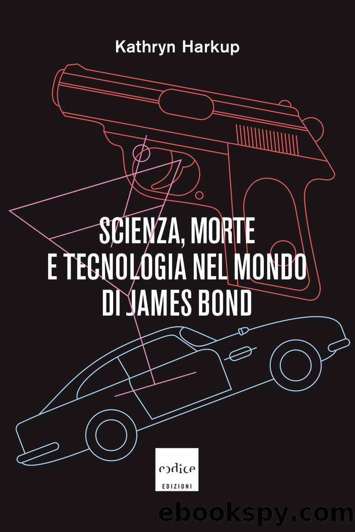 Scienza, morte e tecnologia nel mondo di James Bond by Kathryn Harkup