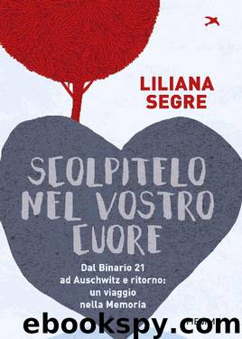 Scolpitelo nel vostro cuore: Dal Binario 21 ad Auschwitz e ritorno: un viaggio nella Memoria (Italian Edition) by Liliana Segre
