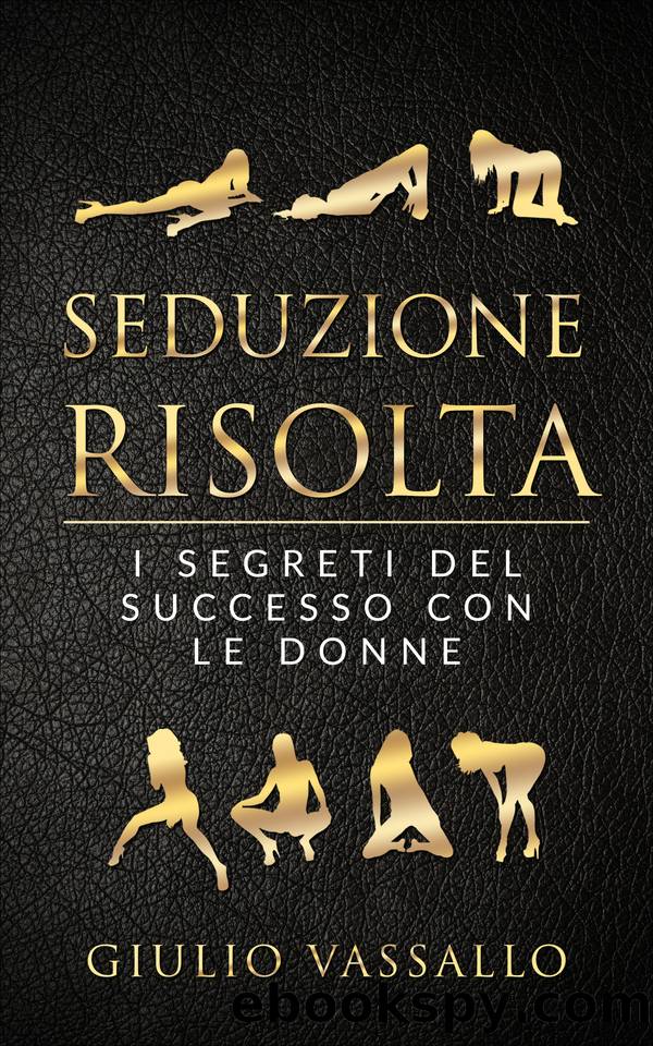 Seduzione Risolta: I Segreti Del Successo Con Le Donne (Italian Edition) by Vassallo Giulio