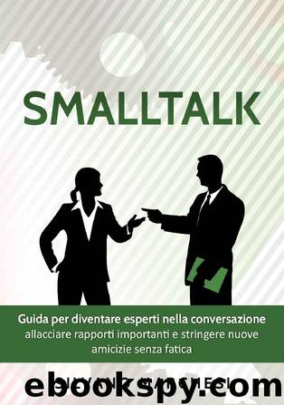 Smalltalk: Guida per Diventare Esperti Nella Conversazione: Allacciare Rapporti Importanti e Stringere Nuove Amicizie Senza Fatica by Silvano Marchesi