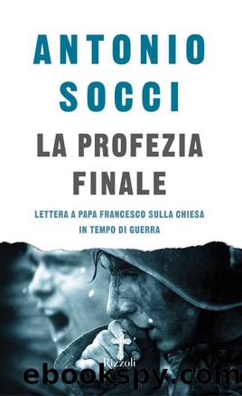 Socci Antonio - 2016 - La profezia finale: Lettera a Papa Francesco sulla Chiesa in tempo di guerra by Socci Antonio