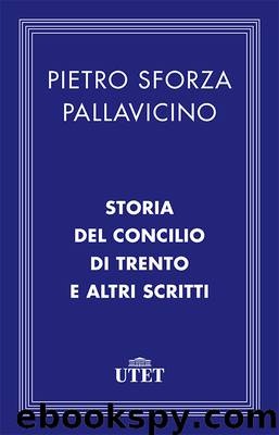 Storia del Concilio di Trento e altri scritti by Pietro Sforza Pallavicino