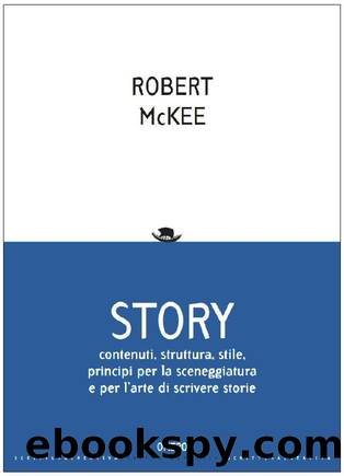 Story. Contenuti, struttura, stile, principi per la sceneggiatura e per l'arte di scrivere storie by Robert McKee