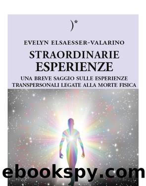 Straordinarie Esperienze - Un breve saggio sulle esperienze transpersonali legate alla morte fisica by Evelyn Elsaesser-Valarino