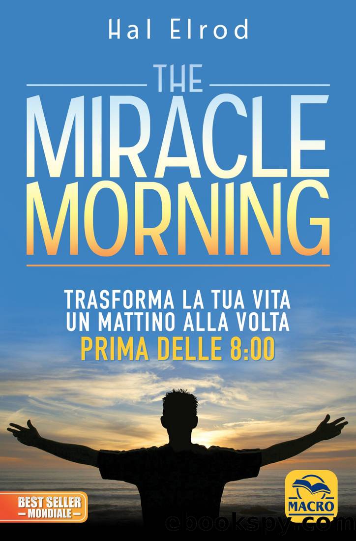 The miracle morning. Trasforma la tua vita un mattino alla volta prima delle 8:00 by Hal Elrod