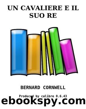 UN CAVALIERE E IL SUO RE by BERNARD CORNWELL