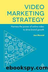 Video marketing, Guida strategica alla creazione di contenuti e campagne by Jon Mowat