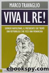 Viva Il Re! Giorgio Napolitano, Il Presidente Che Trov?? Una Repubblica E Ne Fece Una Monarchia by Marco Travaglio (2013-11-27) by Marco Travaglio